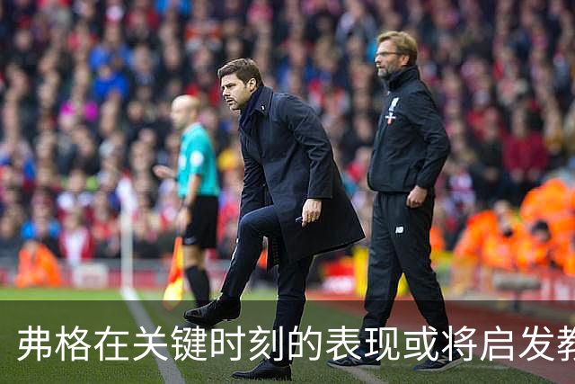 弗格在关键时刻的表现或将启发教练团队